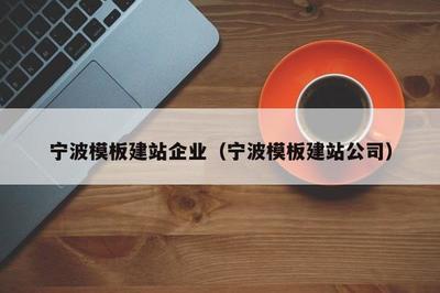 宁波模板建站企业(宁波模板建站公司)